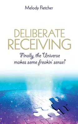 Deliberate Receiving: În sfârșit, Universul are un sens ciudat! - Deliberate Receiving: Finally, the Universe Makes Some Freakin' Sense!