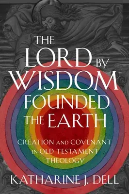 Domnul a întemeiat pământul prin înțelepciune: Creația și legământul în teologia Vechiului Testament - The Lord by Wisdom Founded the Earth: Creation and Covenant in Old Testament Theology