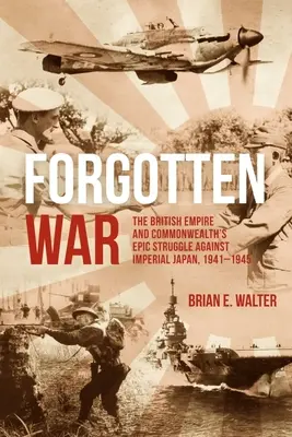 Războiul uitat: Lupta epică a Imperiului Britanic și a Commonwealth-ului împotriva Japoniei imperiale, 1941-1945 - Forgotten War: The British Empire and Commonwealth's Epic Struggle Against Imperial Japan, 1941-1945
