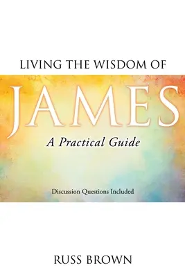 Trăind înțelepciunea lui Iacov: Un ghid practic - Living the Wisdom of James: A Practical Guide