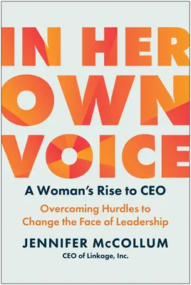 În propria voce: A Woman's Rise to Ceo: Depășirea obstacolelor pentru a schimba fața leadership-ului - In Her Own Voice: A Woman's Rise to Ceo: Overcoming Hurdles to Change the Face of Leadership