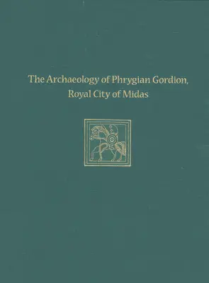 Arheologia Gordionului frigian, orașul regal al lui Midas: Studii speciale Gordion 7 - The Archaeology of Phrygian Gordion, Royal City of Midas: Gordion Special Studies 7