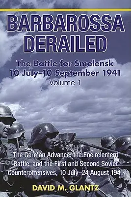 Barbarossa a deraiat: Bătălia pentru Smolensk 10 iulie-10 septembrie 1941: Volumul 1 - Avansul german, bătălia de încercuire și prima și a doua - Barbarossa Derailed: The Battle for Smolensk 10 July-10 September 1941: Volume 1 - The German Advance, the Encirclement Battle and the First and Secon