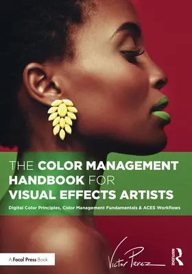 Manualul de gestionare a culorilor pentru artiștii de efecte vizuale: Digital Color Principles, Color Management Fundamentals & Aces Workflows - The Color Management Handbook for Visual Effects Artists: Digital Color Principles, Color Management Fundamentals & Aces Workflows