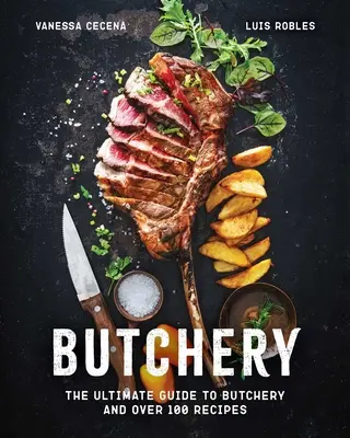 Butchery: Ghidul final pentru măcelărie și peste 100 de rețete - Butchery: The Ultimate Guide to Butchery and Over 100 Recipes