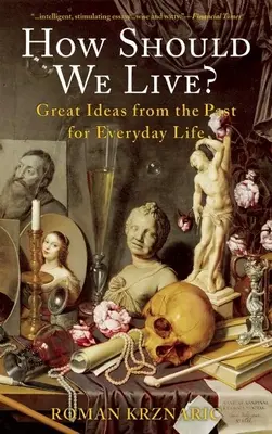 Cum ar trebui să trăim: Mari idei din trecut pentru viața de zi cu zi - How Should We Live?: Great Ideas from the Past for Everyday Life