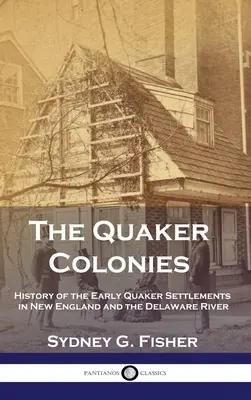 Coloniile quaker: Istoria primelor așezări quaker în Noua Anglie și pe râul Delaware - The Quaker Colonies: History of the Early Quaker Settlements in New England and the Delaware River