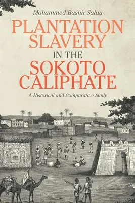 Sclavia pe plantații în califatul Sokoto: Un studiu istoric și comparativ - Plantation Slavery in the Sokoto Caliphate: A Historical and Comparative Study