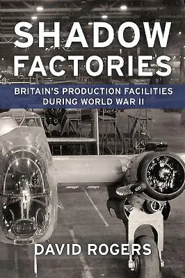 Fabricile din umbră: Facilitățile de producție ale Marii Britanii și al Doilea Război Mondial - Shadow Factories: Britain's Production Facilities and the Second World War