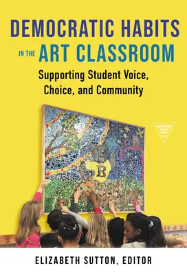 Obiceiuri democratice în clasa de artă: Sprijinirea vocii, alegerii și comunității elevilor - Democratic Habits in the Art Classroom: Supporting Student Voice, Choice, and Community