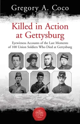 Morți în acțiune la Gettysburg: Relatări ale martorilor oculari despre ultimele momente ale celor 100 de soldați ai Uniunii care au murit la Gettysburg - Killed in Action at Gettysburg: Eyewitness Accounts of the Last Moments of 100 Union Soldiers Who Died at Gettysburg