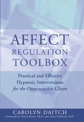 Cutia cu instrumente pentru reglarea afectelor: Intervenții hipnotice practice și eficiente pentru clientul hiperreactiv - Affect Regulation Toolbox: Practical and Effective Hypnotic Interventions for the Over-Reactive Client
