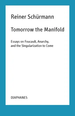 Mâine manifestul: Essays on Foucault, Anarchy, and the Singularization to Come - Tomorrow the Manifold: Essays on Foucault, Anarchy, and the Singularization to Come
