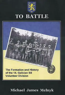 Spre luptă: The Formation and History of the 14. Divizia galiciană de voluntari SS - To Battle: The Formation and History of the 14. Gallician SS Volunteer Division