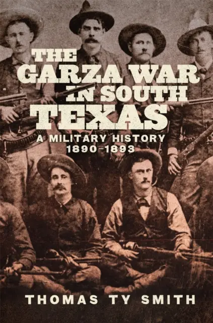 Războiul Garza în sudul Texasului: O istorie militară, 1890-1893 - The Garza War in South Texas: A Military History, 1890-1893
