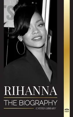 Rihanna: Biografia unei incredibile cântărețe, actrițe și femei de afaceri barbadiene miliardare - Rihanna: The Biography of an Incredible Barbadian Billionaire singer, Actress, and Businesswoman