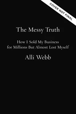 Adevărul murdar: Cum mi-am vândut afacerea pentru milioane, dar aproape că m-am pierdut pe mine însumi - The Messy Truth: How I Sold My Business for Millions But Almost Lost Myself