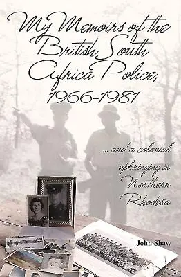 Memoriile mele despre poliția britanică din Africa de Sud, 1966-1981: ... și o educație colonială în Rhodesia de Nord - My Memoirs of the British South Africa Police, 1966-1981: ... and a Colonial Upbringing in Northern Rhodesia