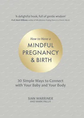 Cum să ai o sarcină și o naștere conștientă: 30 de moduri simple de a te conecta la copilul și corpul tău - How to Have a Mindful Pregnancy and Birth: 30 Simple Ways to Connect to Your Baby and Your Body