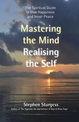 Stăpânirea minții, realizarea sinelui: Ghidul spiritual pentru fericirea adevărată și pacea interioară - Mastering the Mind, Realising the Self: The Spiritual Guide to True Happiness and Inner Peace