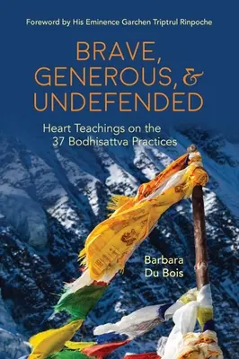 Curajos, generos și fără apărare: Învățături din inimă despre cele 37 de practici Bodhisattva - Brave, Generous, & Undefended: Heart Teachings on the 37 Bodhisattva Practices