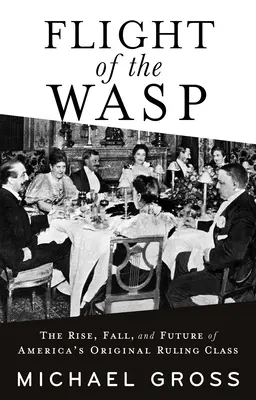 Zborul viespii: Ascensiunea, căderea și viitorul clasei conducătoare originale a Americii (Flight of the Wasp: The Rise, Fall, and Future of America's Original Ruling Class) - Flight of the Wasp: The Rise, Fall, and Future of America's Original Ruling Class