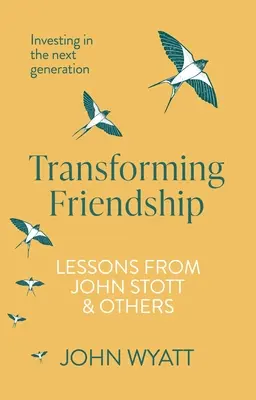 Transformarea prieteniei: Investind în generația următoare - Lecții de la John Stott și alții - Transforming Friendship: Investing in the Next Generation - Lessons from John Stott and Others