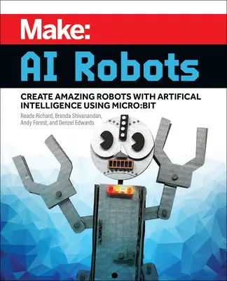 Make: AI Robots: Creați roboți uimitori cu inteligență artificială folosind Micro: Bit - Make: AI Robots: Create Amazing Robots with Artificial Intelligence Using Micro: Bit