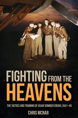 Fighting from the Heavens: Tactica și pregătirea echipajelor de bombardiere Usaaf, 1941-1945 - Fighting from the Heavens: Tactics and Training of Usaaf Bomber Crews, 1941-45