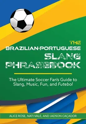 The Brazilian-Portuguese Slang Phrasebook: Ghidul suprem al fanilor fotbalului pentru argou, muzică, distracție și fotbal - The Brazilian-Portuguese Slang Phrasebook: The Ultimate Soccer Fan's Guide to Slang, Music, Fun and Futebol