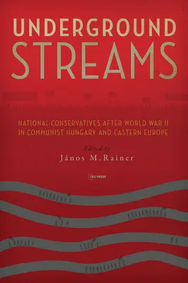 Fluxuri subterane: Național-conservatori după al Doilea Război Mondial în Ungaria comunistă și Europa de Est - Underground Streams: National-Conservatives After World War II in Communist Hungary and Eastern Europe