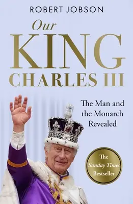 Regele nostru: Charles III: Omul și monarhul dezvăluit - Comemorăm încoronarea istorică a noului rege - Our King: Charles III: The Man and the Monarch Revealed - Commemorate the Historic Coronation of the New King