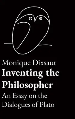 Inventarea filosofului: Un eseu asupra dialogurilor lui Platon - Inventing the Philosopher: An Essay on the Dialogues of Plato