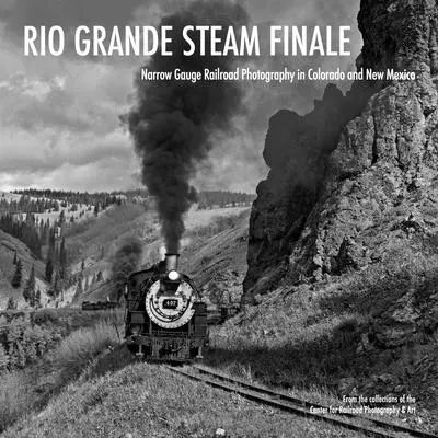 Rio Grande Steam Finale: Fotografii feroviare pe ecartament îngust în Colorado și New Mexico - Rio Grande Steam Finale: Narrow Gauge Railroad Photography in Colorado and New Mexico