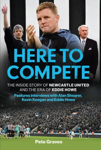 Aici pentru a concura - Povestea din interior a lui Newcastle United și epoca lui Eddie Howe - Here to Compete - The Inside Story of Newcastle United and the Era of Eddie Howe