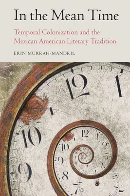 In the Mean Time: Colonizarea temporală și tradiția literară mexicano-americană - In the Mean Time: Temporal Colonization and the Mexican American Literary Tradition