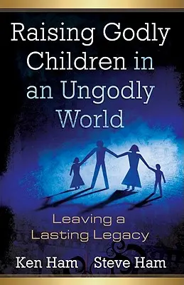 Raising Godly Children in an Ungodly World (Creșterea copiilor evlavioși într-o lume neevlavioasă): Lăsând o moștenire durabilă - Raising Godly Children in an Ungodly World: Leaving a Lasting Legacy