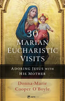 30 de vizite euharistice mariane: Adorarea lui Iisus cu Mama Sa - 30 Marian Eucharistic Visits: Adoring Jesus with His Mother