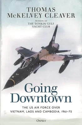 Going Downtown: Forțele aeriene americane deasupra Vietnamului, Laosului și Cambodgiei, 1961-75 - Going Downtown: The US Air Force Over Vietnam, Laos and Cambodia, 1961-75