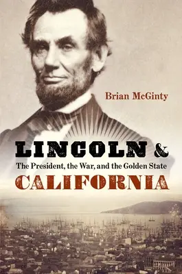 Lincoln și California: Președintele, războiul și statul de aur (The President, the War, and the Golden State) - Lincoln and California: The President, the War, and the Golden State