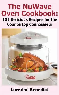Cartea de bucate a cuptorului Nuwave: 101 rețete delicioase pentru cunoscătorul de blat (nou îmbunătățit) - Nuwave Oven Cookbook: 101 Delicious Recipes for the Countertop Connoisseur (New Improved)