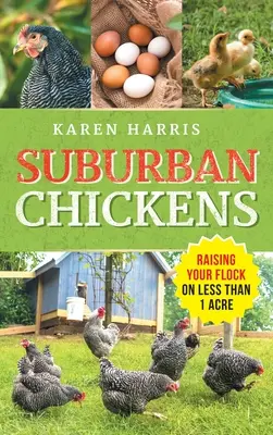 Suburban Chickens: Creșterea efectivului pe mai puțin de un acru - Suburban Chickens: Raising Your Flock on Less Than One Acre