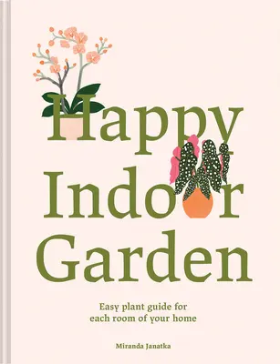 Grădina de interior fericită: Ghid ușor de plante pentru fiecare cameră a casei tale - Happy Indoor Garden: Easy Plant Guide for Each Room of Your Home