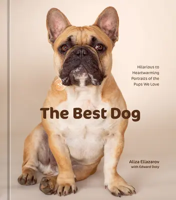 Cel mai bun câine: Portrete hilare și înduioșătoare ale cățeilor pe care îi iubim - The Best Dog: Hilarious to Heartwarming Portraits of the Pups We Love