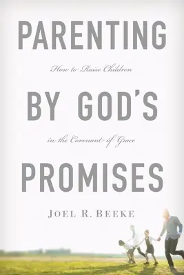 Parenting by God's Promises: Cum să ne creștem copiii în legământul harului - Parenting by God's Promises: How to Raise Children in the Covenant of Grace