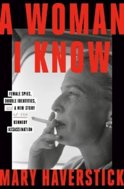 Femeia pe care o cunosc - spioane, identități duble și o nouă poveste a asasinării lui Kennedy - Woman I Know - female spies, double identities, and a new story of the Kennedy assassination