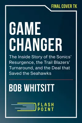 Game Changer: Povestea din interior a revenirii Sonics, a redresării Trail Blazers și a înțelegerii care a salvat Seahawks - Game Changer: An Insider's Story of the Sonics' Resurgence, the Trail Blazers' Turnaround, and the Deal That Saved the Seahawks