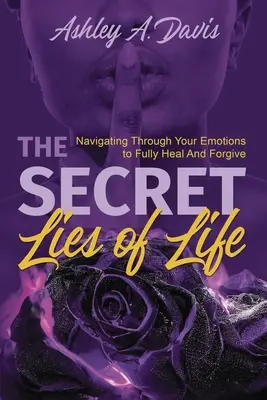 Minciunile secrete ale vieții: Navigând prin emoțiile tale pentru a vindeca și ierta pe deplin - The Secret Lies of Life: Navigating through Your Emotions to Fully Heal and Forgive