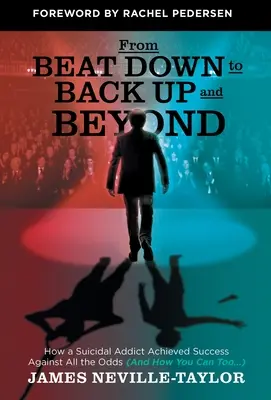 De la Beat Down la Back Up și mai departe: How a Suicidal Addict Achieved Success Against All the Odds (And How You Can Too...) - From Beat Down to Back Up and Beyond: How a Suicidal Addict Achieved Success Against All the Odds (And How You Can Too...)