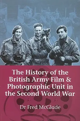 Istoria unității cinematografice și fotografice a armatei britanice în cel de-al Doilea Război Mondial - History of the British Army Film & Photographic Unit in the Second World War